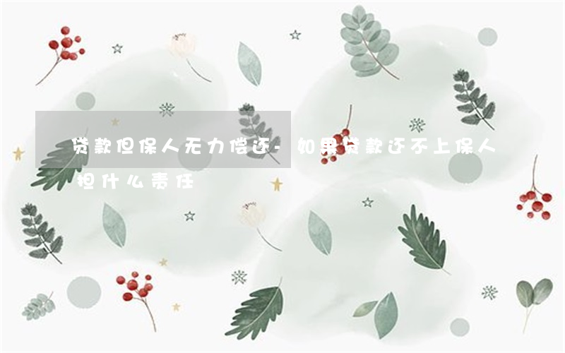 贷款但保人无力偿还-如果贷款还不上,保人担什么责任