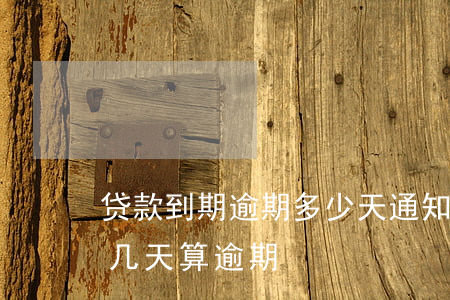 贷款到期逾期多少天通知(贷款到期可以延期几天算逾期)