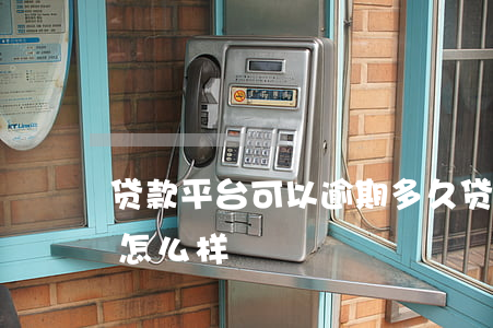 贷款平台可以逾期多久(贷款逾期几个小时会怎么样)