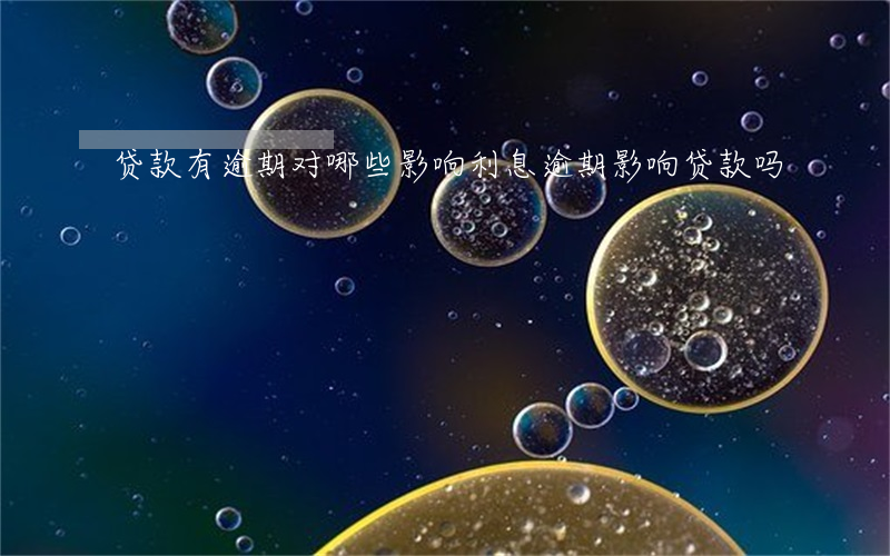 贷款有逾期对哪些影响(利息逾期影响贷款吗)