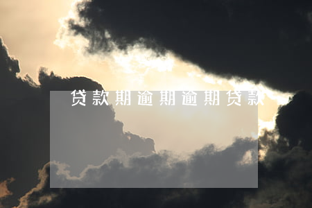 贷款期逾期，逾期 贷款