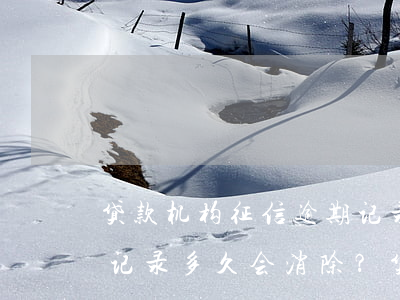 贷款机构征信逾期记录几年消除了，征信逾期记录多久会消除？贷款机构为你揭晓答案
