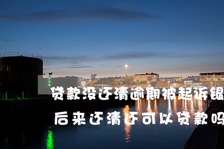 贷款没还清逾期被起诉(银行贷款逾期被起诉后来还清还可以贷款吗)