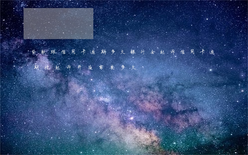贷款跟信用卡逾期多久,银行会起诉（信用卡逾期被起诉开庭需要多久）
