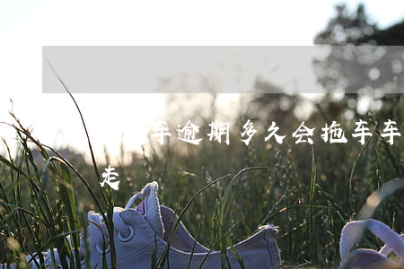 贷款车逾期多久会拖车(车贷逾期多久会拖车走)