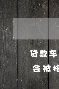 贷款车逾期多久会被拖车(车贷逾期多久之内会被拖车)
