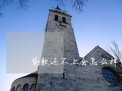 贷款还不上会怎么样（贷款还不上会怎么样）