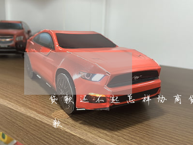 贷款还不起怎样协商 贷款还不起怎样协商还款