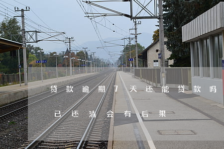 贷款逾期7天还能贷款吗(贷款逾期七天及时已还清会有后果)