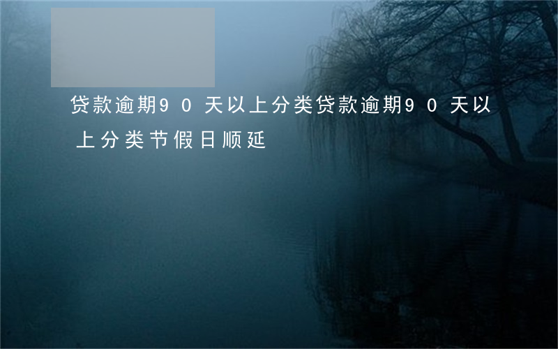 贷款逾期90天以上分类(贷款逾期90天以上分类节假日顺延)