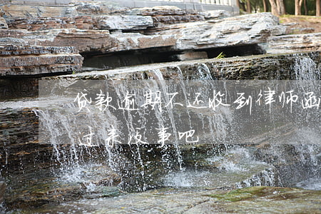贷款逾期不还收到律师函(贷款逾期发律师函过来没事吧)