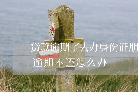贷款逾期了去办身份证(朋友拿我身份证贷款逾期不还怎么办)