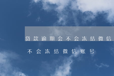 贷款逾期会不会冻结微信账号-贷款逾期会不会冻结微信账号