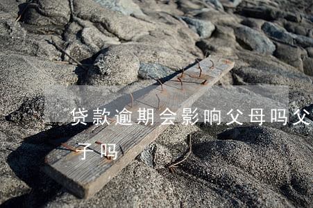 贷款逾期会影响父母吗(父母有逾期会影响孩子吗)