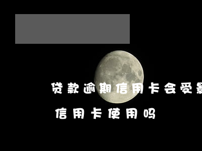 贷款逾期信用卡会受影响吗(贷款逾期会影响信用卡使用吗)