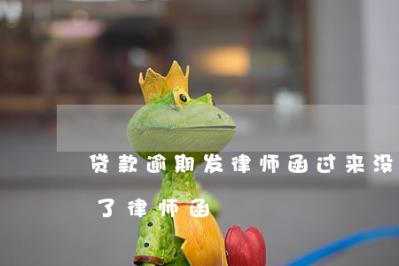 贷款逾期发律师函过来没事吧（手机贷逾期发了律师函）
