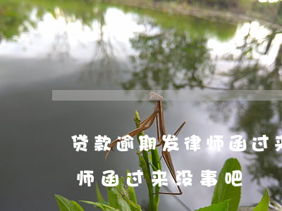 贷款逾期发律师函过来没事吧(贷款逾期发律师函过来没事吧)