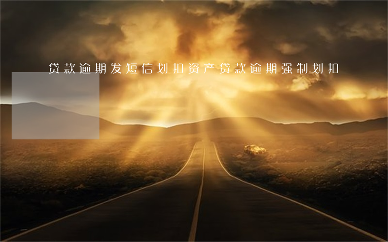 贷款逾期发短信划扣资产(贷款逾期强制划扣)