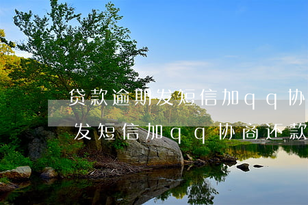 贷款逾期发短信加qq协商还款-贷款逾期发短信加qq协商还款