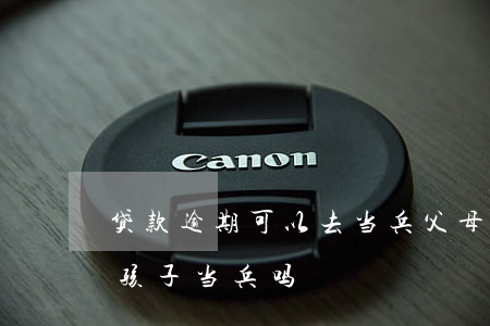 贷款逾期可以去当兵(父母有贷款逾期会影响孩子当兵吗)