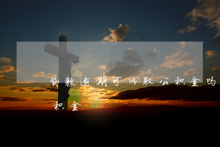 贷款逾期可以取公积金吗(征信逾期可以取公积金)