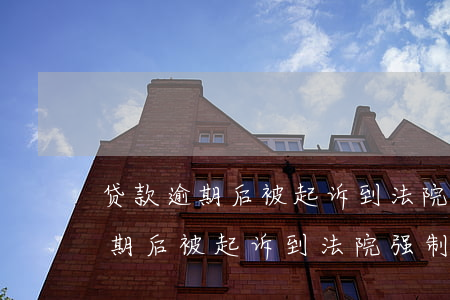 贷款逾期后被起诉到法院强制执行-贷款逾期后被起诉到法院强制执行要多久