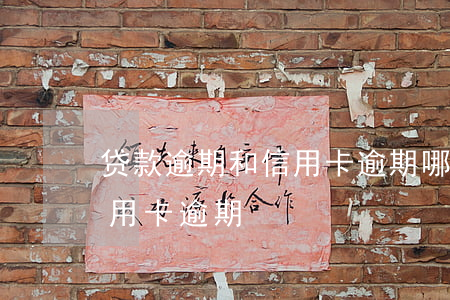 贷款逾期和信用卡逾期哪个严重（什么样算信用卡逾期）