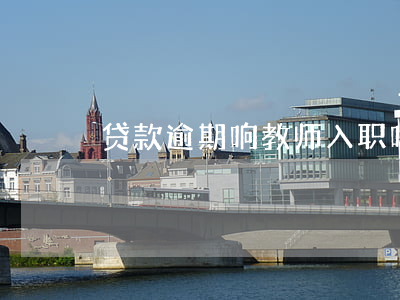 贷款逾期响教师入职吗