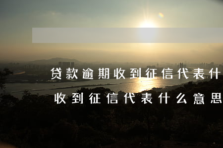 贷款逾期收到征信代表什么意思-贷款逾期收到征信代表什么意思啊
