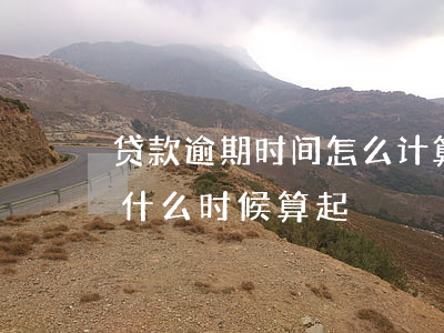 贷款逾期时间怎么计算(贷款到期逾期时间从什么时候算起)