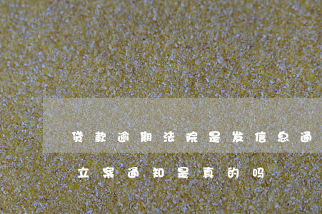 贷款逾期法院是发信息通知吗(贷款逾期发来立案通知是真的吗)