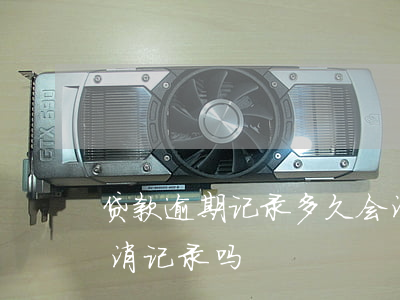 贷款逾期记录多久会消除(借贷有逾期可以取消记录吗)
