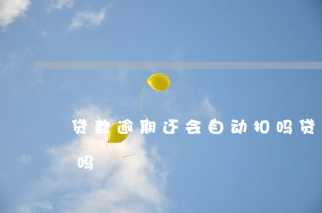 贷款逾期还会自动扣吗(贷款逾期还会自动扣吗)