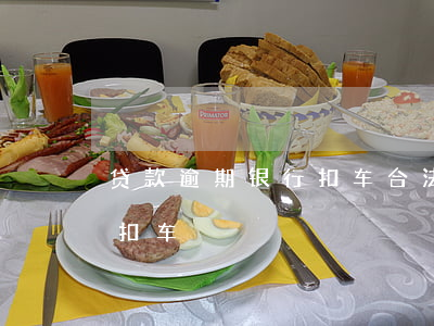 贷款逾期银行扣车合法吗(车贷逾期多久会被扣车)