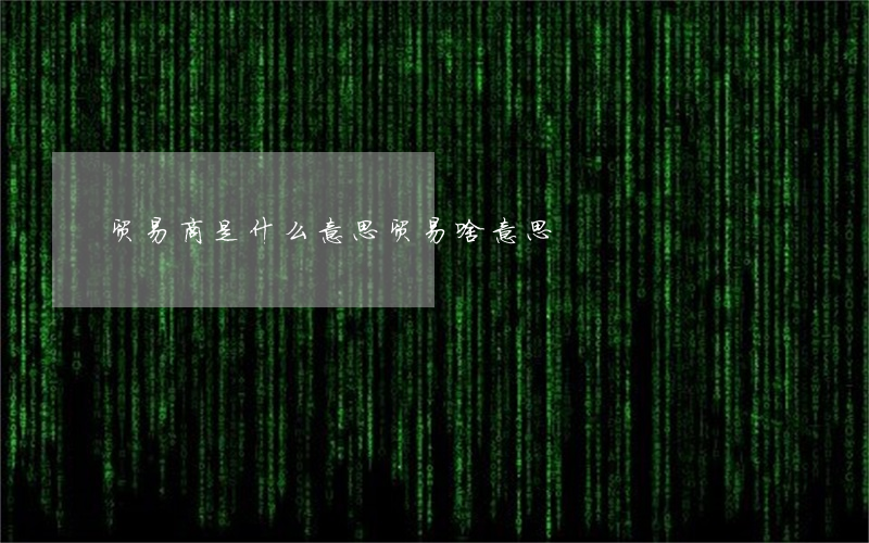 贸易商是什么意思(贸易啥意思)