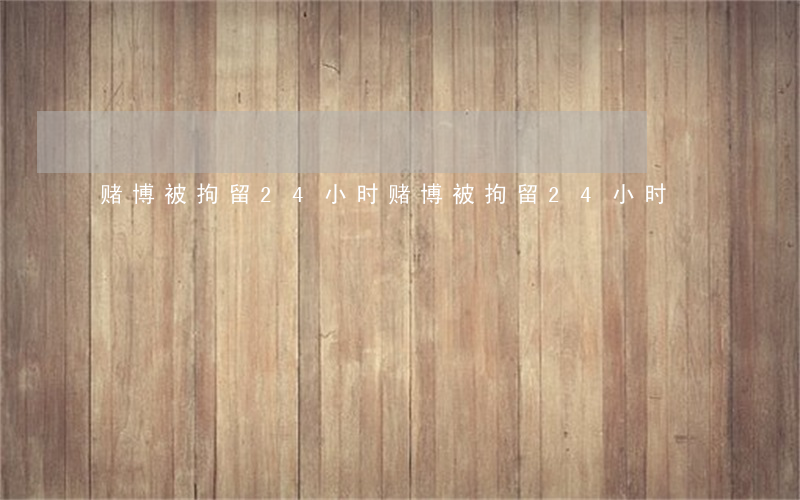 赌博被拘留24小时(赌博被拘留24小时)