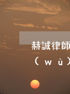 赫誠律師事務(wù)所方明(赫誠律師事務(wù)所方明是真的嗎)