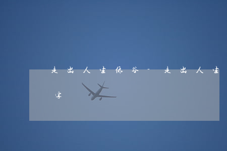 走出人生低谷-走出人生低谷演講稿800字