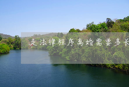 走法律程序离婚需要多长时间
