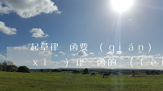 起草律師函要錢(qián)嗎(讓律師寫(xiě)律師函的費(fèi)用)