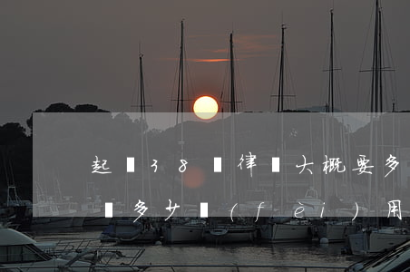 起訴38萬律師大概要多少錢(90萬起訴律師多少費(fèi)用)