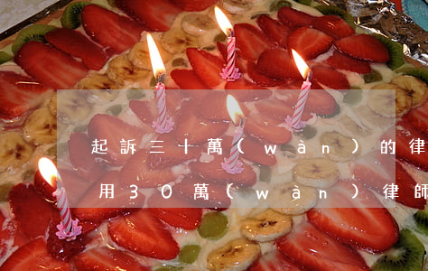 起訴三十萬(wàn)的律師費(fèi)用(30萬(wàn)律師費(fèi)要多少)