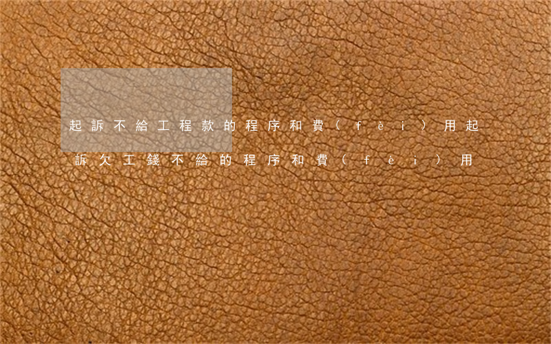 起訴不給工程款的程序和費(fèi)用(起訴欠工錢不給的程序和費(fèi)用)
