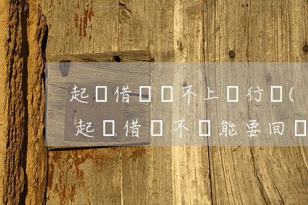 起訴借錢還不上銀行會(huì)做幾年牢(起訴借錢不還能要回來嗎)