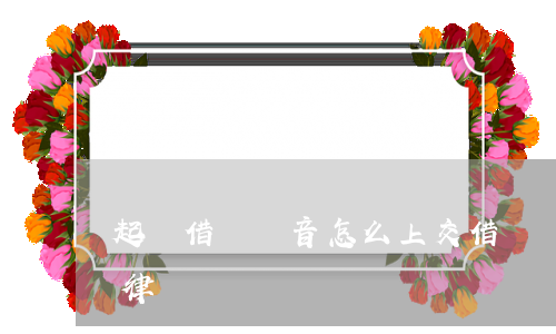 起訴借錢錄音怎么上交 借錢錄音可以作為法律證據嗎
