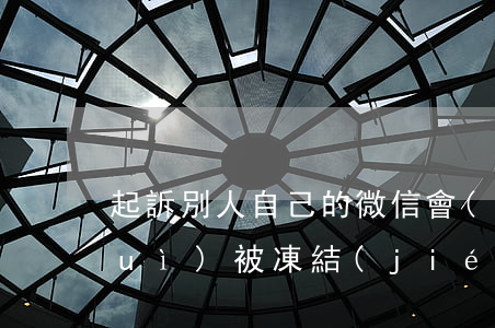 起訴別人自己的微信會(huì)不會(huì)被凍結(jié)-起訴別人自己的微信會(huì)不會(huì)被凍結(jié)呢