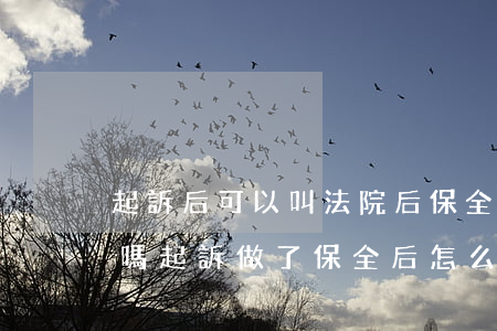 起訴后可以叫法院后保全財產(chǎn)嗎(起訴做了保全后怎么辦)