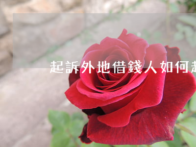 起訴外地借錢人(如何起訴借錢不還的外地人)