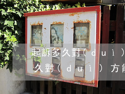 起訴多久對(duì)方能收到傳票(起訴多久對(duì)方能收到傳票費(fèi)用)