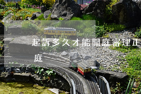起訴多久才能開庭審理(正式起訴后多久能開庭)